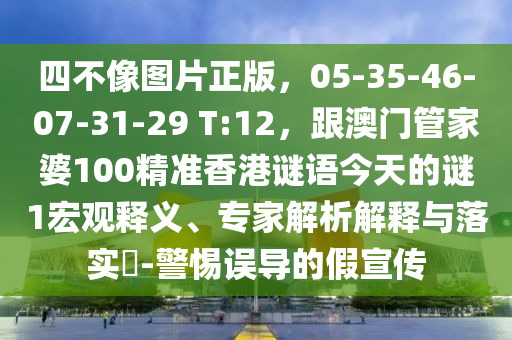 四不像图片正版，05-35-46-07-31-29 T:12，跟澳门管家婆100精准香港谜语今天的谜1宏观释义、专家解析解释与落实?-警惕误导的假宣传